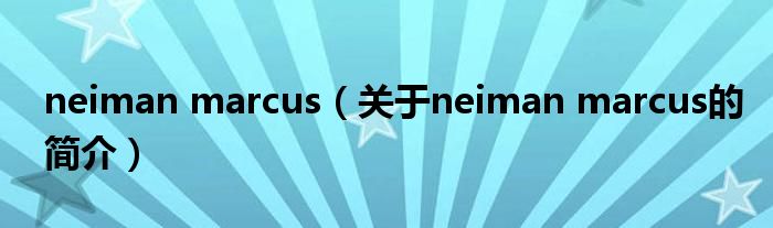 neiman marcus（關(guān)于neiman marcus的簡(jiǎn)介）