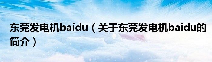 東莞發(fā)電機(jī)baidu（關(guān)于東莞發(fā)電機(jī)baidu的簡介）