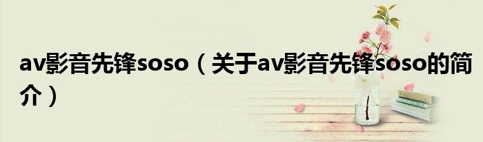 av影音先鋒soso（關(guān)于av影音先鋒soso的簡(jiǎn)介）