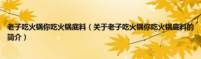 老子吃火鍋你吃火鍋底料（關(guān)于老子吃火鍋你吃火鍋底料的簡介）