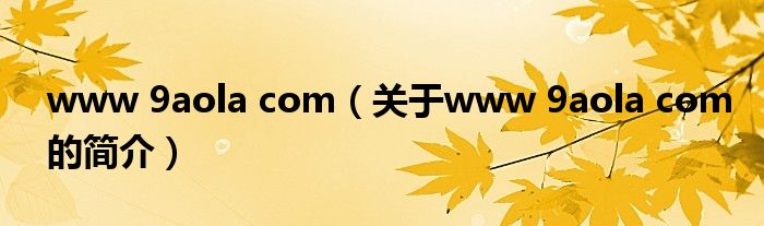 www 9aola com（關(guān)于www 9aola com的簡(jiǎn)介）