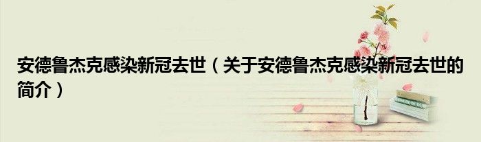 安德魯杰克感染新冠去世（關(guān)于安德魯杰克感染新冠去世的簡介）