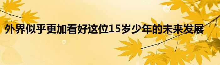 外界似乎更加看好這位15歲少年的未來(lái)發(fā)展