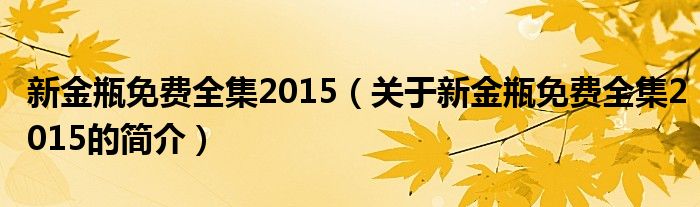 新金瓶免費(fèi)全集2015（關(guān)于新金瓶免費(fèi)全集2015的簡介）