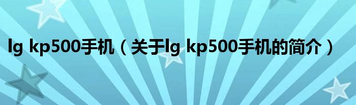 lg kp500手機（關于lg kp500手機的簡介）