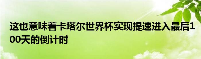 這也意味著卡塔爾世界杯實(shí)現(xiàn)提速進(jìn)入最后100天的倒計(jì)時(shí)