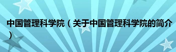 中國管理科學院（關于中國管理科學院的簡介）