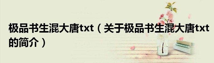 極品書生混大唐txt（關于極品書生混大唐txt的簡介）