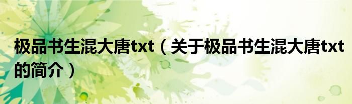 極品書生混大唐txt（關于極品書生混大唐txt的簡介）