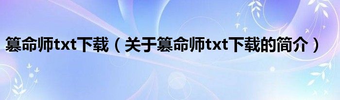 篡命師txt下載（關于篡命師txt下載的簡介）