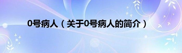 0號(hào)病人（關(guān)于0號(hào)病人的簡介）