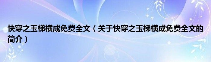 快穿之玉梯橫成免費全文（關(guān)于快穿之玉梯橫成免費全文的簡介）