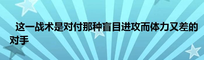   這一戰(zhàn)術(shù)是對付那種盲目進(jìn)攻而體力又差的對手