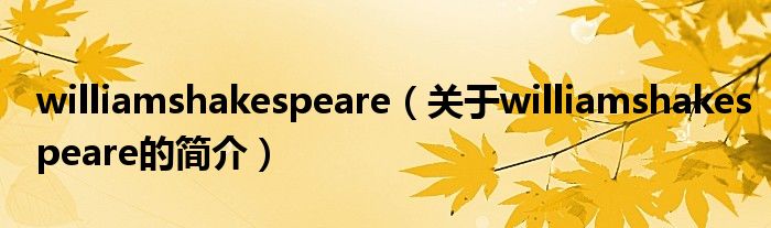 williamshakespeare（關(guān)于williamshakespeare的簡(jiǎn)介）