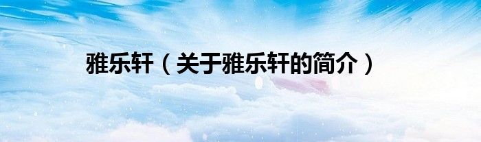 雅樂(lè)軒（關(guān)于雅樂(lè)軒的簡(jiǎn)介）