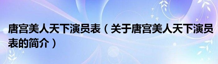 唐宮美人天下演員表（關(guān)于唐宮美人天下演員表的簡介）