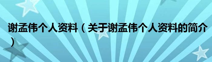 謝孟偉個人資料（關(guān)于謝孟偉個人資料的簡介）