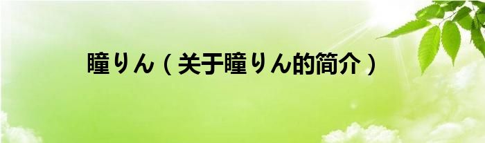 瞳りん（關(guān)于瞳りん的簡(jiǎn)介）