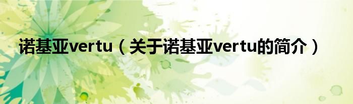 諾基亞vertu（關(guān)于諾基亞vertu的簡(jiǎn)介）