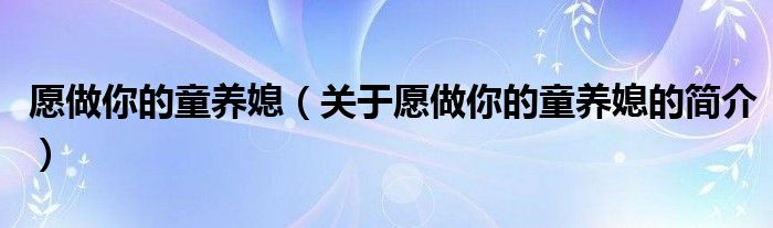 愿做你的童養(yǎng)媳（關于愿做你的童養(yǎng)媳的簡介）