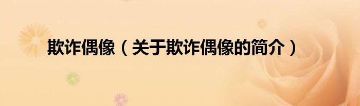 欺詐偶像（關(guān)于欺詐偶像的簡(jiǎn)介）