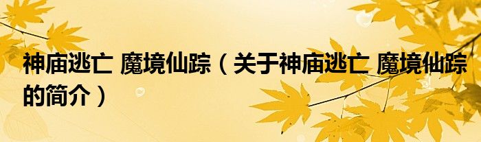 神廟逃亡 魔境仙蹤（關(guān)于神廟逃亡 魔境仙蹤的簡介）