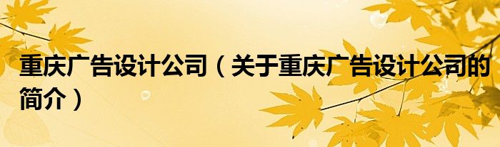 重慶廣告設(shè)計公司（關(guān)于重慶廣告設(shè)計公司的簡介）