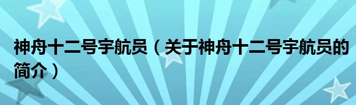 神舟十二號(hào)宇航員（關(guān)于神舟十二號(hào)宇航員的簡介）