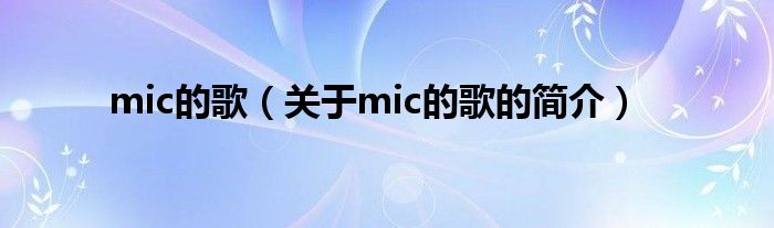 mic的歌（關(guān)于mic的歌的簡(jiǎn)介）