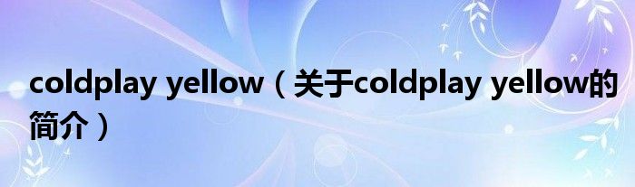 coldplay yellow（關(guān)于coldplay yellow的簡介）