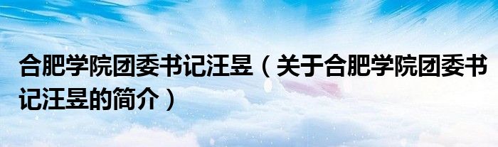 合肥學院團委書記汪昱（關(guān)于合肥學院團委書記汪昱的簡介）