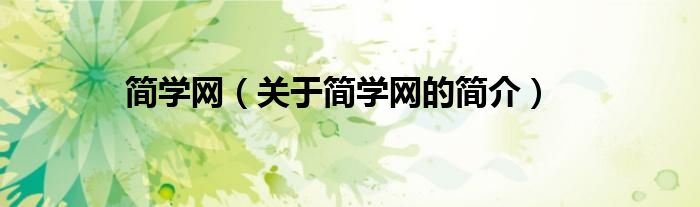 簡(jiǎn)學(xué)網(wǎng)（關(guān)于簡(jiǎn)學(xué)網(wǎng)的簡(jiǎn)介）