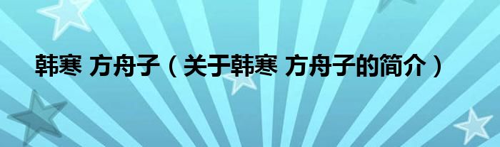 韓寒 方舟子（關(guān)于韓寒 方舟子的簡(jiǎn)介）