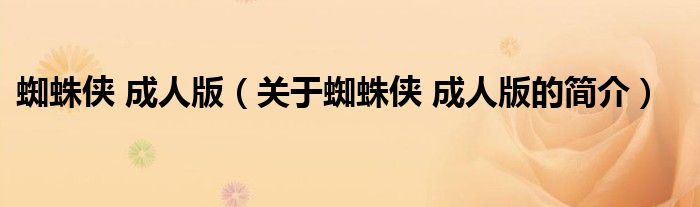 蜘蛛俠 成人版（關(guān)于蜘蛛俠 成人版的簡(jiǎn)介）