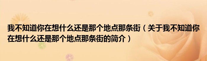 我不知道你在想什么還是那個(gè)地點(diǎn)那條街（關(guān)于我不知道你在想什么還是那個(gè)地點(diǎn)那條街的簡介）