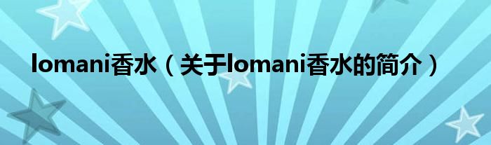 lomani香水（關(guān)于lomani香水的簡(jiǎn)介）