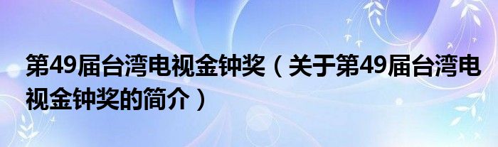 第49屆臺灣電視金鐘獎（關(guān)于第49屆臺灣電視金鐘獎的簡介）