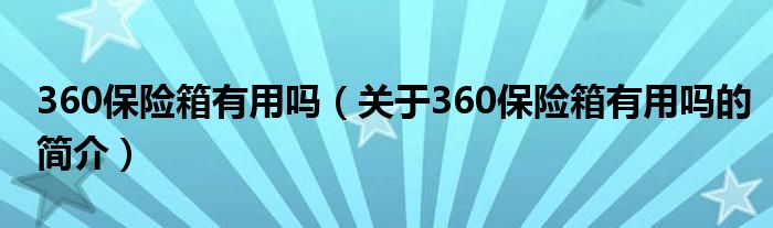 360保險(xiǎn)箱有用嗎（關(guān)于360保險(xiǎn)箱有用嗎的簡介）