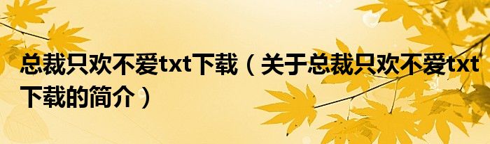 總裁只歡不愛(ài)txt下載（關(guān)于總裁只歡不愛(ài)txt下載的簡(jiǎn)介）