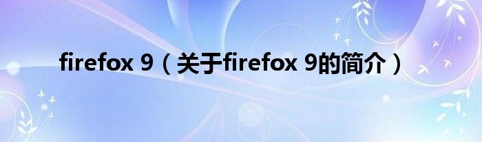 firefox 9（關(guān)于firefox 9的簡(jiǎn)介）