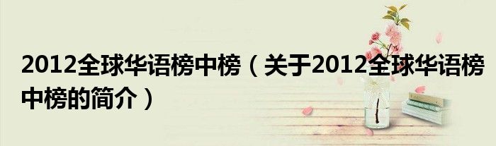 2012全球華語榜中榜（關(guān)于2012全球華語榜中榜的簡(jiǎn)介）