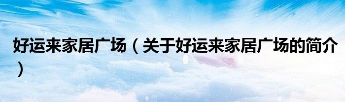 好運來家居廣場（關(guān)于好運來家居廣場的簡介）