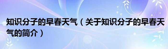 知識分子的早春天氣（關(guān)于知識分子的早春天氣的簡介）