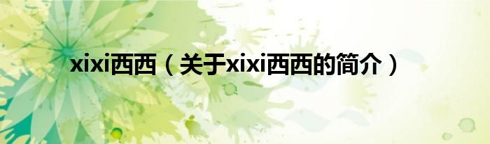 xixi西西（關(guān)于xixi西西的簡介）