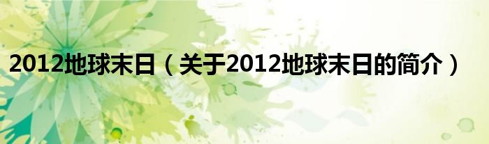 2012地球末日（關(guān)于2012地球末日的簡(jiǎn)介）