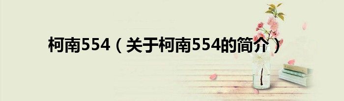 柯南554（關(guān)于柯南554的簡介）