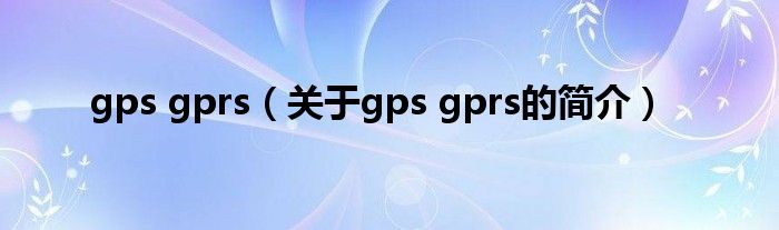 gps gprs（關(guān)于gps gprs的簡介）