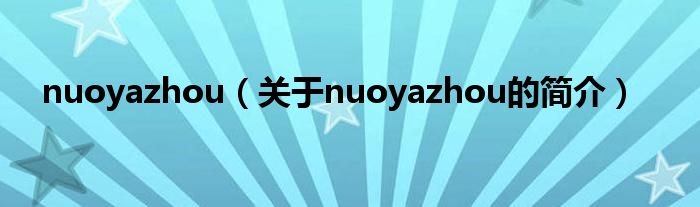 nuoyazhou（關(guān)于nuoyazhou的簡(jiǎn)介）