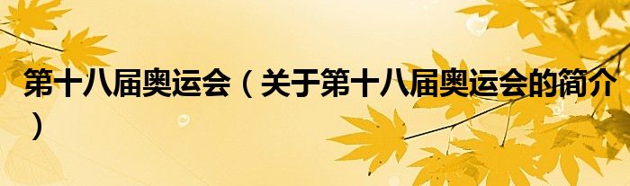 第十八屆奧運(yùn)會(huì)（關(guān)于第十八屆奧運(yùn)會(huì)的簡(jiǎn)介）