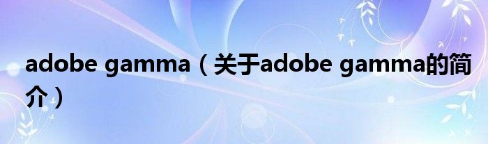 adobe gamma（關(guān)于adobe gamma的簡介）